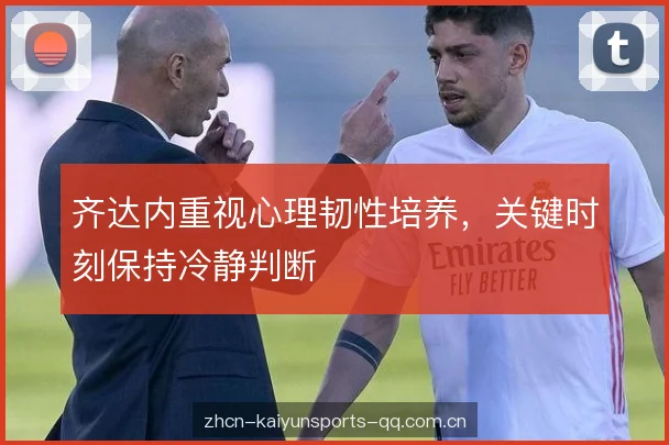 齐达内重视心理韧性培养，关键时刻保持冷静判断